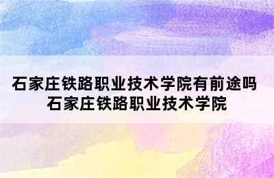 石家庄铁路职业技术学院有前途吗 石家庄铁路职业技术学院